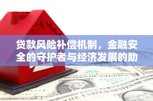 巩留贷款风险补偿机制,金融安全的守护者与经济发展的助推器 巩留贷款风险补偿机制,金融安全的守护者与经济发展的助推器