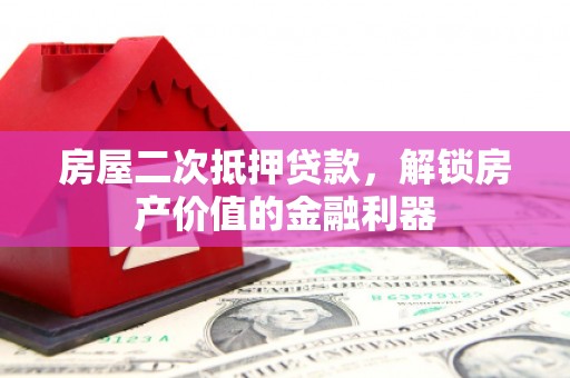 咸丰房屋二次抵押贷款，解锁房产价值的金融利器