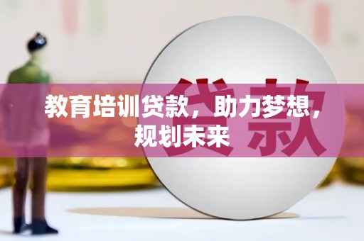 康保教育培训贷款，助力梦想，规划未来