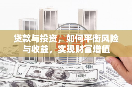 柳营贷款与投资，如何平衡风险与收益，实现财富增值