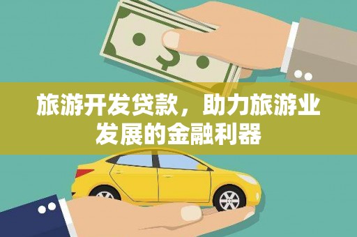 楠西旅游开发贷款，助力旅游业发展的金融利器