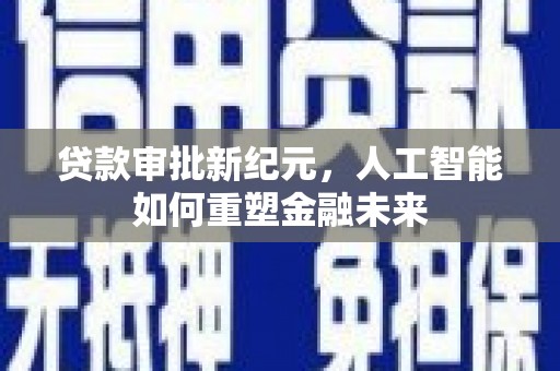 镇康贷款审批新纪元，人工智能如何重塑金融未来