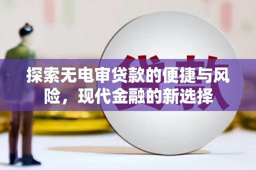 崁顶探索无电审贷款的便捷与风险，现代金融的新选择