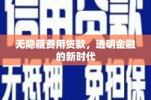 临湘无隐藏费用贷款，透明金融的新时代