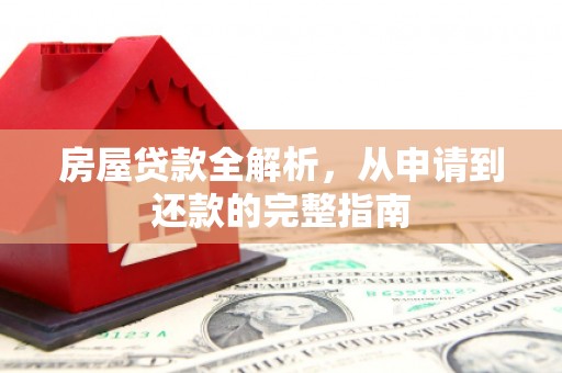 黄南房屋贷款全解析，从申请到还款的完整指南