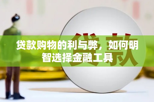 文昌贷款购物的利与弊，如何明智选择金融工具