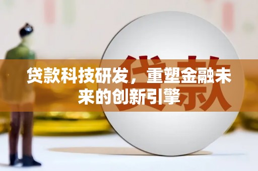 徽州贷款科技研发，重塑金融未来的创新引擎