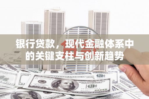 交口银行贷款，现代金融体系中的关键支柱与创新趋势