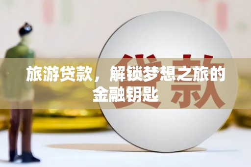 剑阁旅游贷款，解锁梦想之旅的金融钥匙