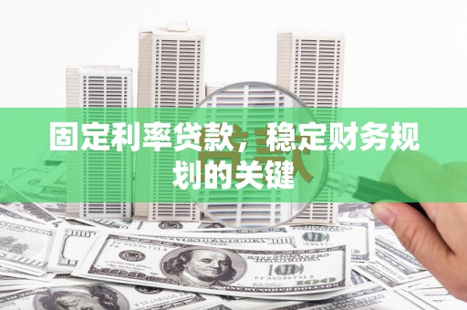 铁锋固定利率贷款，稳定财务规划的关键