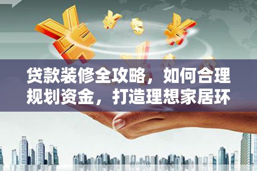 安图贷款装修全攻略，如何合理规划资金，打造理想家居环境