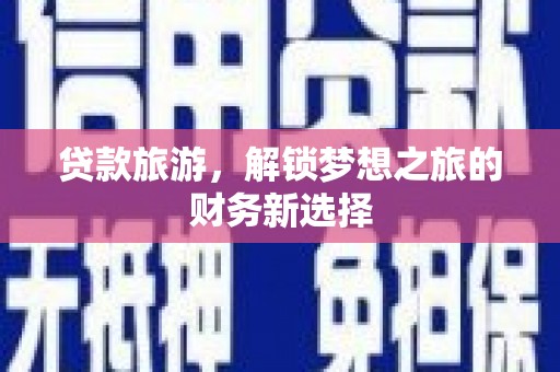 花地玛堂区贷款旅游，解锁梦想之旅的财务新选择