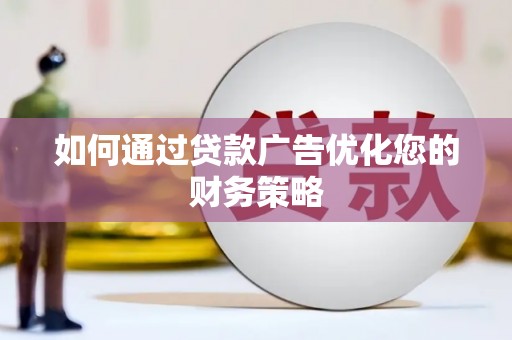 盂县如何通过贷款广告优化您的财务策略