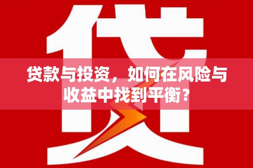 武清贷款与投资，如何在风险与收益中找到平衡？