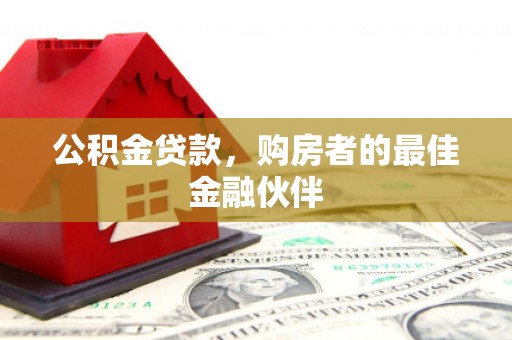 新绛公积金贷款，购房者的最佳金融伙伴