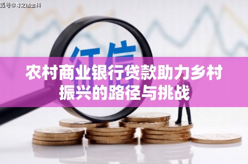 萍乡农村商业银行贷款助力乡村振兴的路径与挑战
