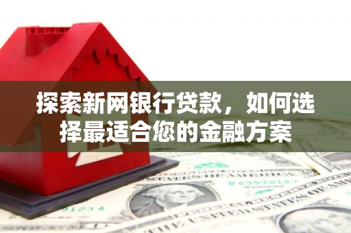 复兴探索新网银行贷款，如何选择最适合您的金融方案