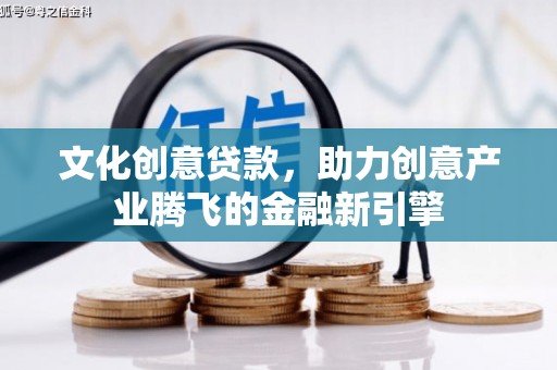 乌拉特中旗文化创意贷款，助力创意产业腾飞的金融新引擎