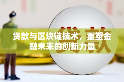 阳春贷款与区块链技术，重塑金融未来的创新力量