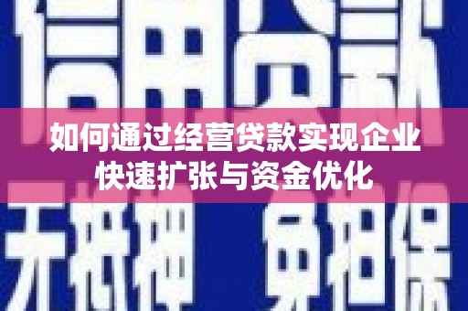 杏花岭如何通过经营贷款实现企业快速扩张与资金优化