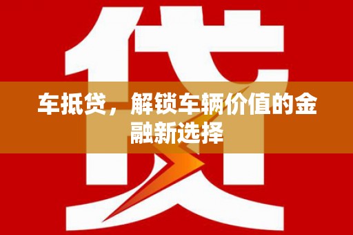 德庆车抵贷，解锁车辆价值的金融新选择
