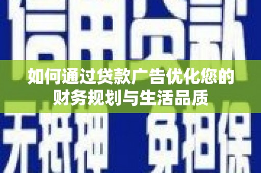 云岩如何通过贷款广告优化您的财务规划与生活品质