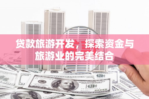 福田贷款旅游开发，探索资金与旅游业的完美结合