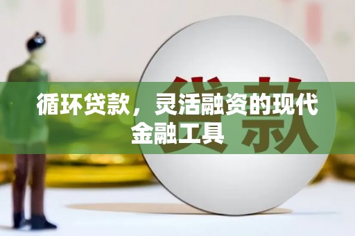 王益循环贷款，灵活融资的现代金融工具