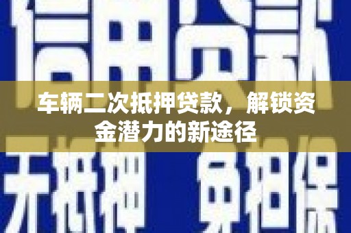 左营车辆二次抵押贷款，解锁资金潜力的新途径