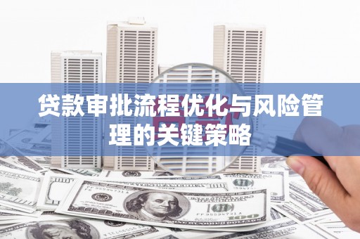 特克斯贷款审批流程优化与风险管理的关键策略