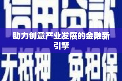 西昌助力创意产业发展的金融新引擎