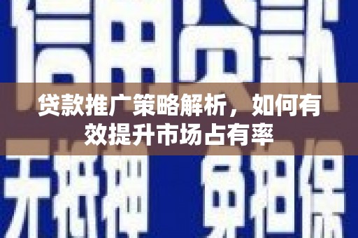行唐贷款推广策略解析，如何有效提升市场占有率