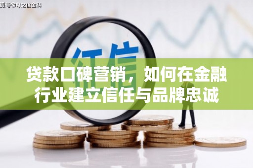 龙川贷款口碑营销，如何在金融行业建立信任与品牌忠诚