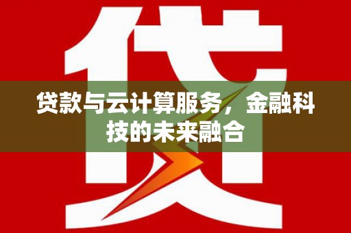 九台贷款与云计算服务，金融科技的未来融合