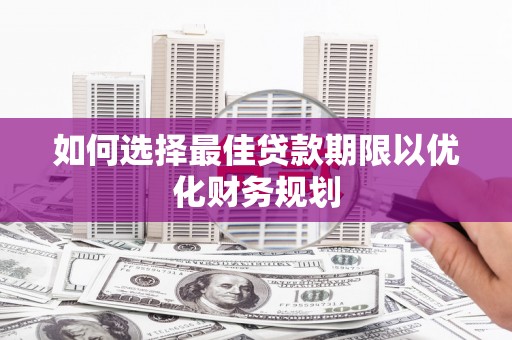 宜君如何选择最佳贷款期限以优化财务规划