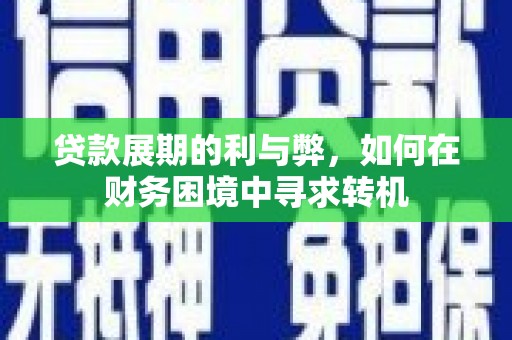 石嘴山贷款展期的利与弊，如何在财务困境中寻求转机