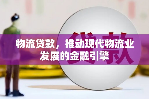 合山物流贷款，推动现代物流业发展的金融引擎
