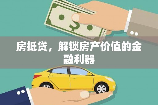 六枝房抵贷，解锁房产价值的金融利器