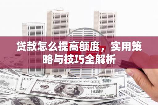 岱山贷款怎么提高额度，实用策略与技巧全解析