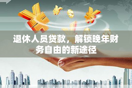 汉台退休人员贷款，解锁晚年财务自由的新途径