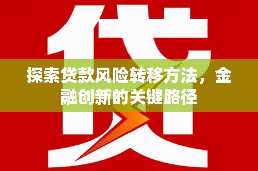 江干探索贷款风险转移方法，金融创新的关键路径