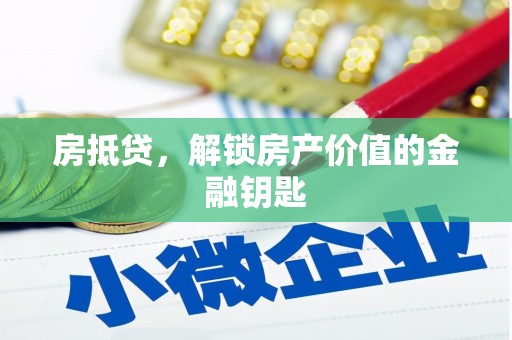 湘东房抵贷，解锁房产价值的金融钥匙