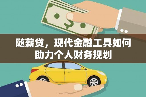 琼结随薪贷，现代金融工具如何助力个人财务规划