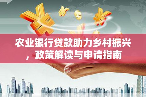 三水农业银行贷款助力乡村振兴，政策解读与申请指南