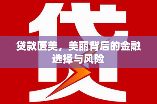 鸡冠贷款医美，美丽背后的金融选择与风险