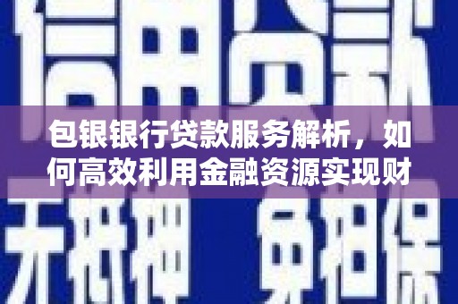 鱼峰包银银行贷款服务解析，如何高效利用金融资源实现财富增长