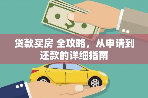 天等贷款买房 全攻略，从申请到还款的详细指南