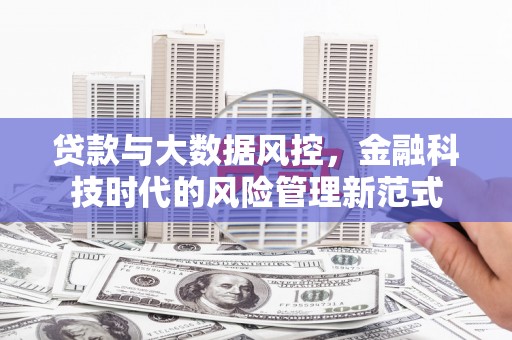 连江贷款与大数据风控，金融科技时代的风险管理新范式
