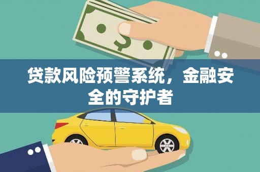 南乐贷款风险预警系统，金融安全的守护者