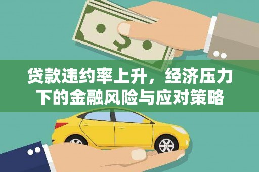 公安贷款违约率上升，经济压力下的金融风险与应对策略